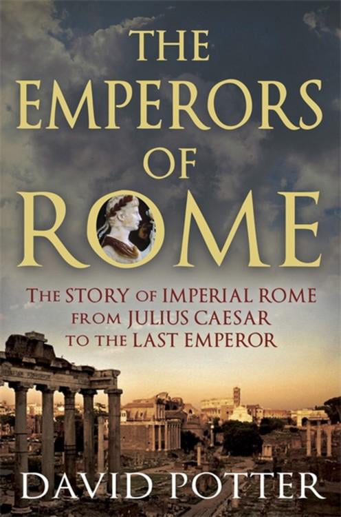 The Emperors of Rome : The Story of Imperial Rome from Julius Caesar to ...