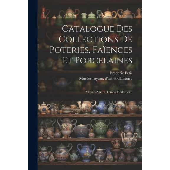 Catalogue Des Collections De Poteries, Faïences Et Porcelaines: Moyen-age Et Temps Modernes... (Paperback)