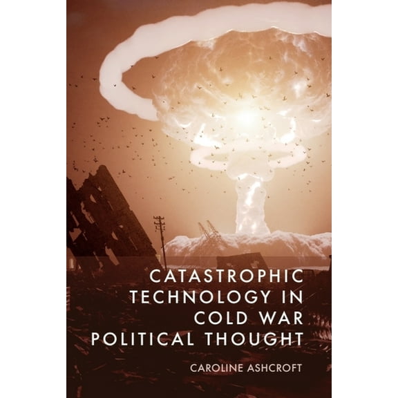 Catastrophic Technology in Cold War Political Thought, (Paperback)