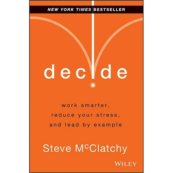Decide: Work Smarter, Reduce Your Stress, and Lead by Example, (Hardcover)