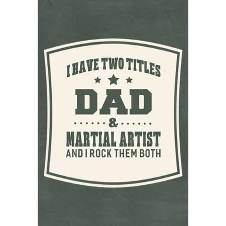 I Have Two Titles Dad & Martial Artist And I Rock Them Both: Family life grandpa dad men father's day gift love marriage friendship parenting wedding (Best Gifts For Martial Artists)