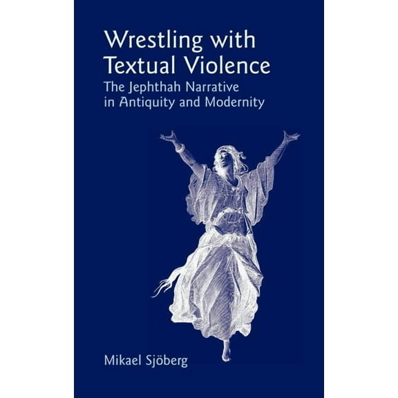 Bible in the Modern World: Wrestling with Textual Violence: The Jephthah Narrative in Antiquity and Modernity (Hardcover)