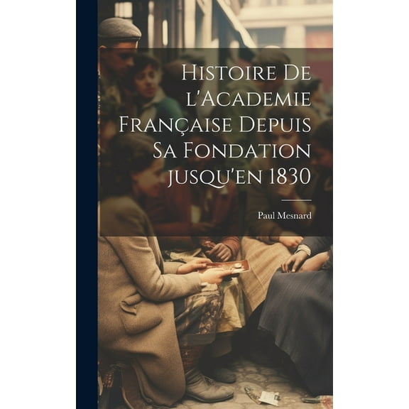 Histoire de l'Academie française depuis sa fondation jusqu'en 1830 (Hardcover)