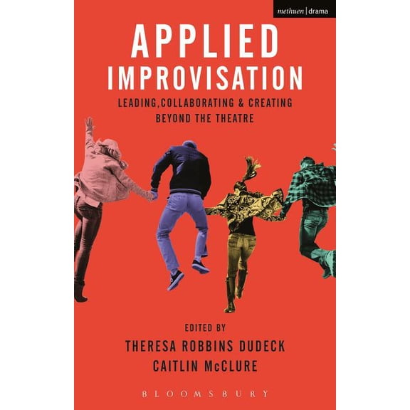 Applied Improvisation: Leading, Collaborating, and Creating Beyond the Theatre, (Paperback)