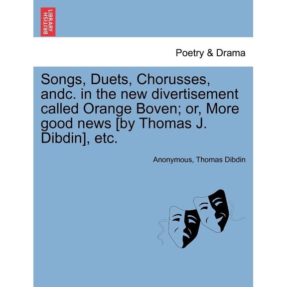 Songs, Duets, Chorusses, Andc. in the New Divertisement Called Orange Boven; Or, More Good News [By Thomas J. Dibdin], Etc. (Paperback)