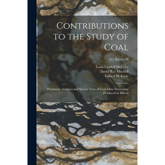 Contributions to the Study of Coal; Proximate Analyses and Screen Tests of Coal Mine Screenings Produced in Illinois; 55, (Paperback)