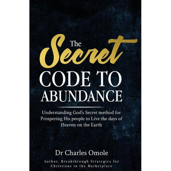 The Secret Code to Abundance: Understanding God's secret Method for Prospering His People to Live the Days of Heaven on , (Paperback)