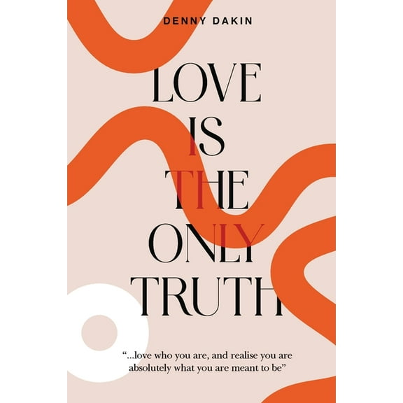 Love Is the Only Truth: Love who you are, and realise you are absolutely what you are meant to be, (Paperback)