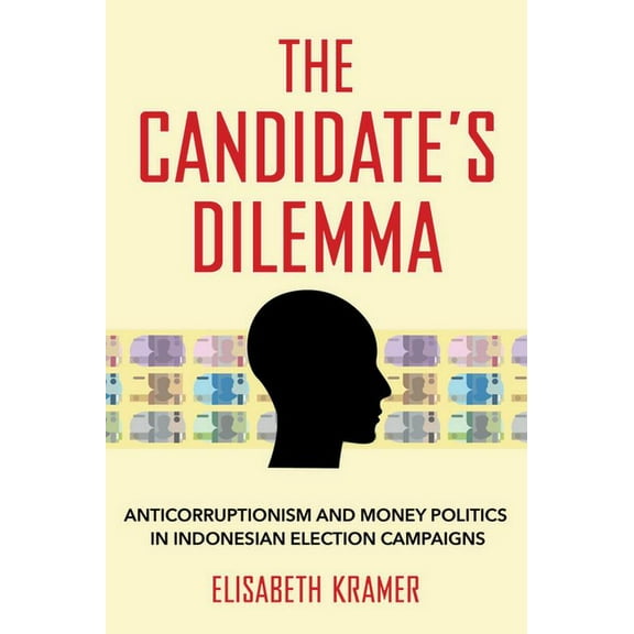 The Candidate's Dilemma: Anticorruptionism and Money Politics in Indonesian Election Campaigns, (Paperback)
