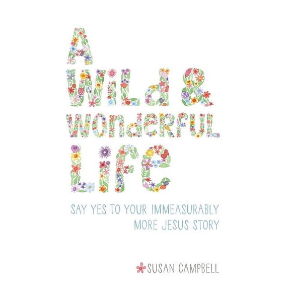 A Wild & Wonderful Life: Say Yes To Your Immeasurably More Jesus Story, (Paperback)