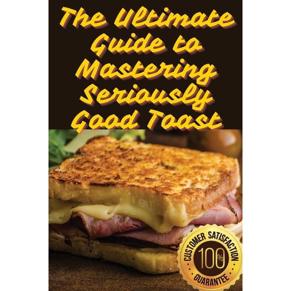 The Ultimate Guide to Mastering Seriously Good Toast, (Paperback)
