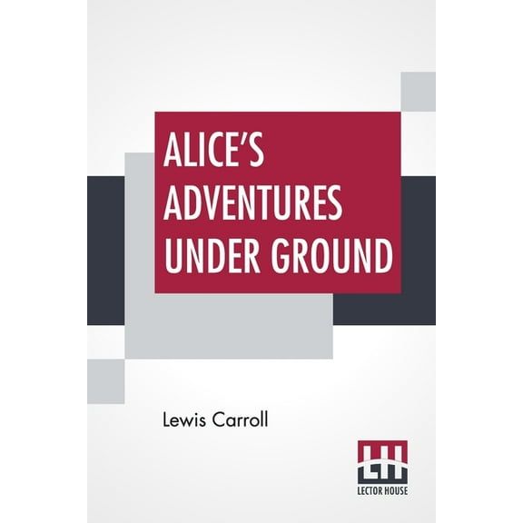 Alice's Adventures Under Ground: Being A Facsimile Of The Original Ms. Book Afterwards Developed Into Alice's Adventures, (Paperback)