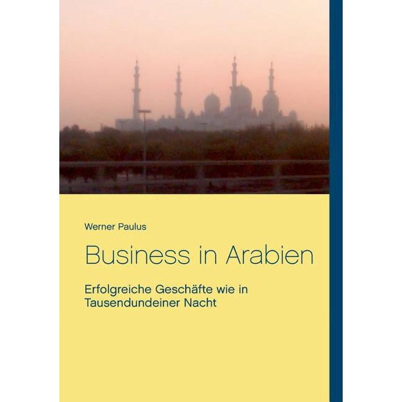 Business in Arabien: Erfolgreiche GeschÃ¤fte wie in Tausendundeiner Nacht, (Paperback)