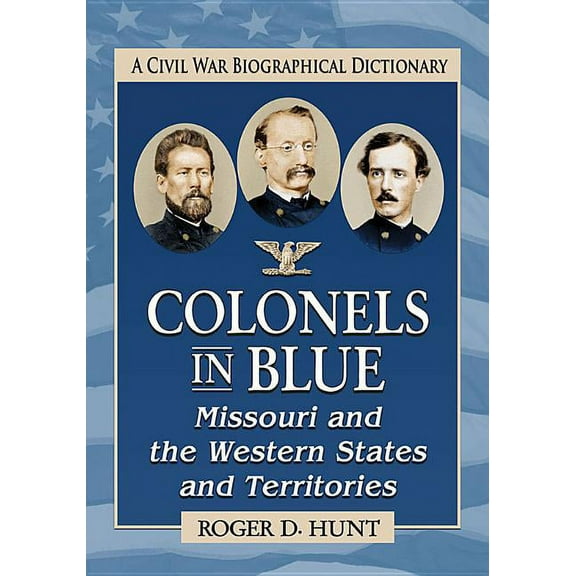 Colonels in Blue--Missouri and the Western States and Territories: A Civil War Biographical Dictionary, (Paperback)