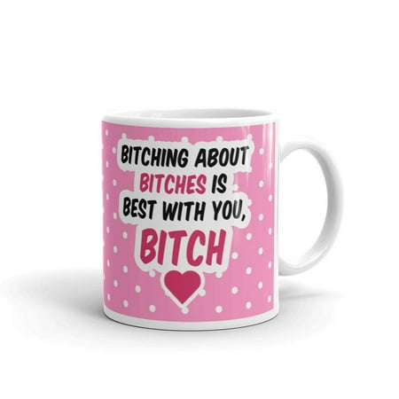 Bitching About Bitches Is Best With You Bitch Funny Coffee Tea Ceramic Mug Office Work Cup Gift 11 (Best Bitches 4 Piece)
