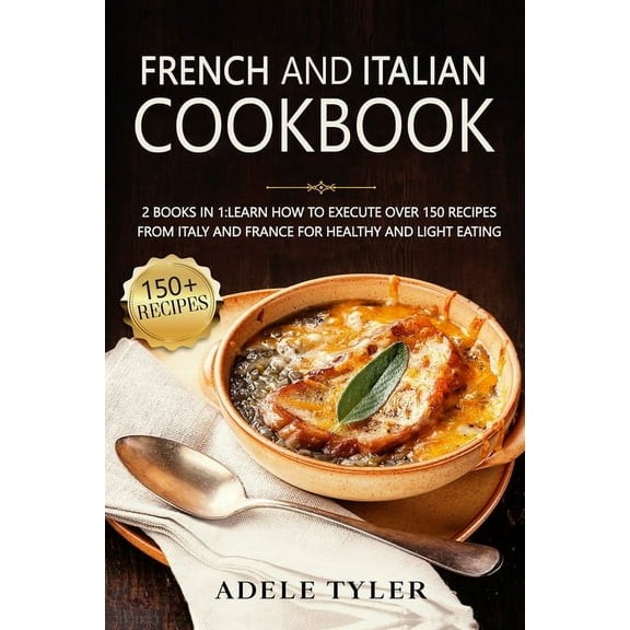 French And Italian Cookbook: 2 Books In 1: learn How To Execute Over 150 Recipes From Italy And France For Healthy And Light Eating (Paperback)
