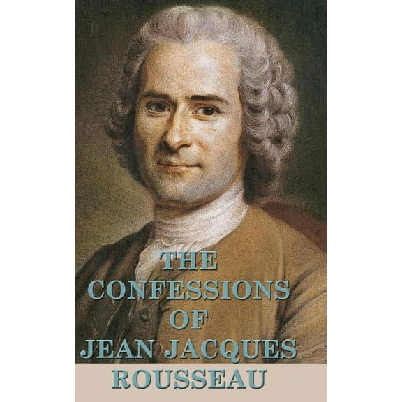 The Confessions of Jean Jacques Rousseau: A Philosophical Autobiography, (Hardcover)