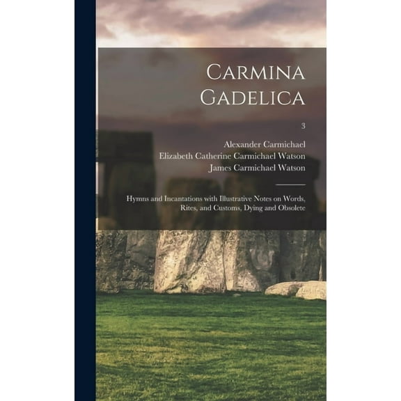 Carmina Gadelica: Hymns and Incantations With Illustrative Notes on Words, Rites, and Customs, Dying and Obsolete; 3, (Hardcover)