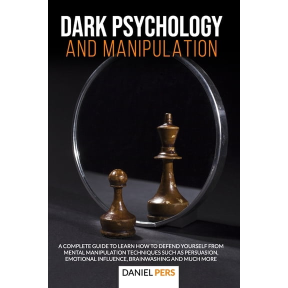 Dark Psychology and Manipulation: A Complete Guide to Learn How to Defend Yourself from Mental Manipulation Techniques Such as Persuasion, Emotional Influence, Brainwashing And Much More (Paperback)