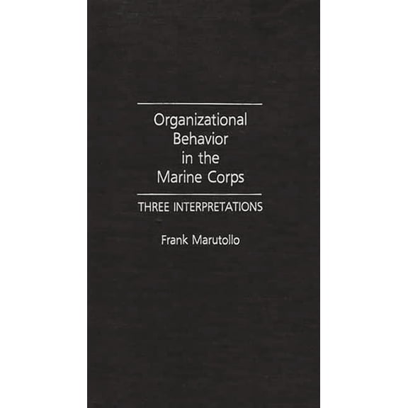 Organizational Behavior in the Marine Corps: Three Interpretations, (Hardcover)
