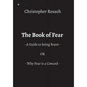 The Book of Fear : - A Guide to being Brave - OR - Why Fear is a Coward - (Paperback)