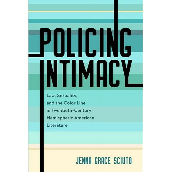 Policing Intimacy: Law, Sexuality, and the Color Line in Twentieth-Century Hemispheric American Literature, (Hardcover)