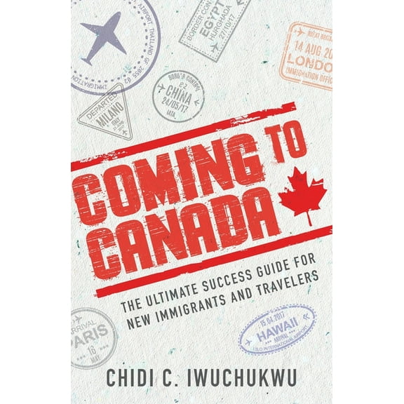 Coming to Canada: The Ultimate Success Guide for New Immigrants and Travelers (Paperback)
