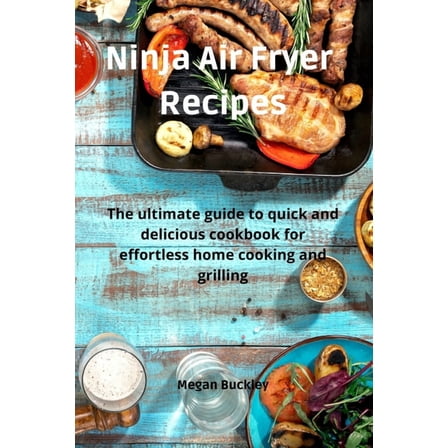 Ninja Air Fryer Recipes : The ultimate guide to quick and delicious cookbook for effortless home cooking and grilling (Paperback)