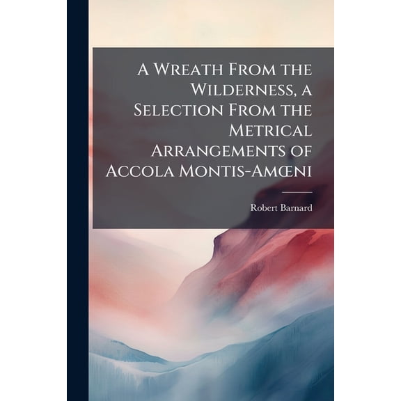 A Wreath From the Wilderness, a Selection From the Metrical Arrangements of Accola Montis-Amoeni (Paperback)