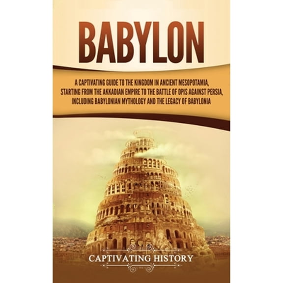 Pre-Owned Babylon: A Captivating Guide to the Kingdom in Ancient Mesopotamia, Starting from the Akkadian (Hardcover) by Captivating History
