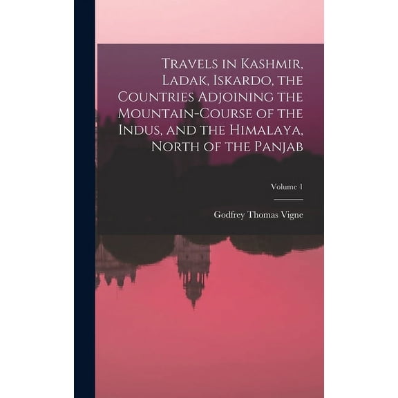 Travels in Kashmir, Ladak, Iskardo, the Countries Adjoining the Mountain-Course of the Indus, and the Himalaya, North of the Panjab; Volume 1 (Hardcover)
