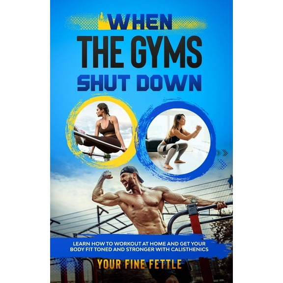 When The Gyms Shut Down: learn how to work out at home and get your body fit toned and stronger with calisthenics (Paperback)