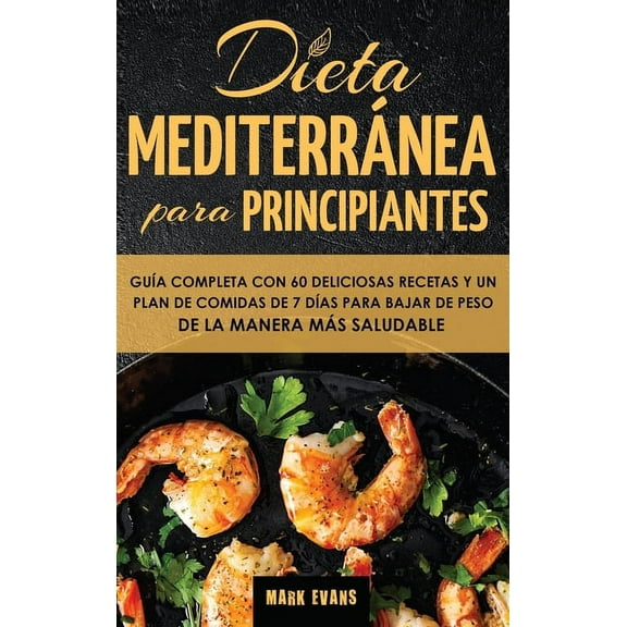 Dieta Mediterránea Para Principiantes: Guía Completa Con 60 Deliciosas Recetas Y Un Plan De Comidas De 7 Días Para Bajar, (Hardcover)
