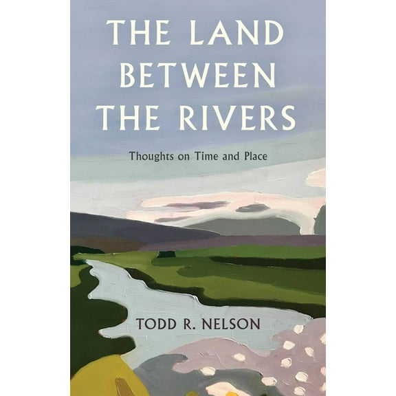 The Land Between the Rivers: Thoughts on Time and Place, (Hardcover)