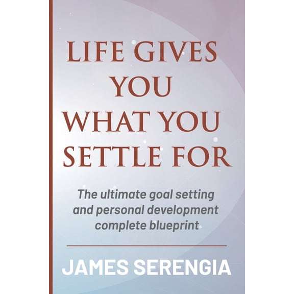 Life Gives You What You Settle for: The ultimate goal setting and personal development complete blueprint (Paperback)