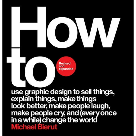 How to Use Graphic Design to Sell Things, Explain Things, Make Things Look Better, Make People Laugh, Make People Cry, and (Everyonce in a while) Change the World (Revised and Expanded Edition) (Hardcover)