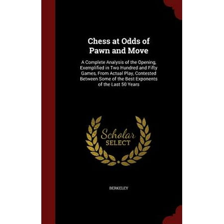Chess at Odds of Pawn and Move : A Complete Analysis of the Opening, Exemplified in Two Hundred and Fifty Games, from Actual Play, Contested Between Some of the Best Exponents of the Last 50