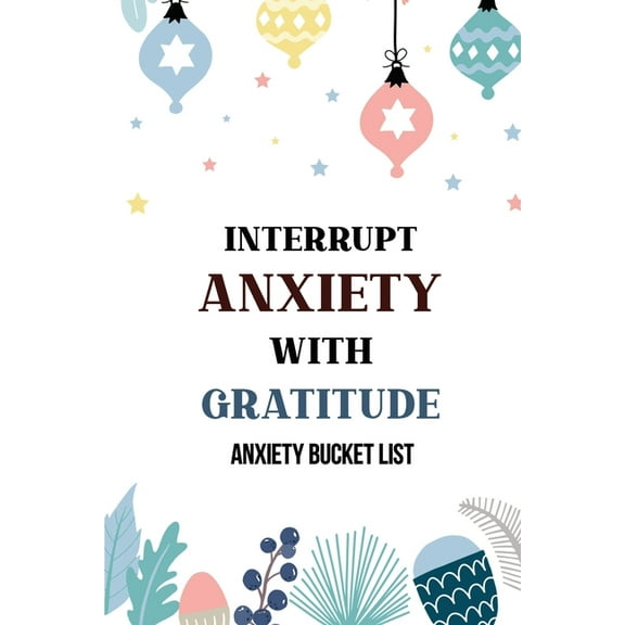 Interrupt Anxiety With Gratitude-Anxiety Bucket List : Bucket List for Anxiety and Mood Trackers With Anxiety Symptom Book, Starting and Ending Every Day With Gratitude, Stress Relief Gifts, Thoughtful Gifts for Someone With Anxiety, Mindfulness Exe (Paperback)