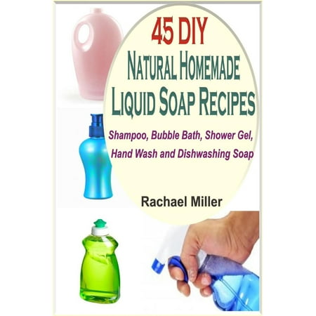 45 DIY Natural Homemade Liquid Soap Recipes: Shampoo, Bubble Bath, Shower Gel, Hand Wash and Dishwashing Soap - (Best Homemade Shampoo Recipe)