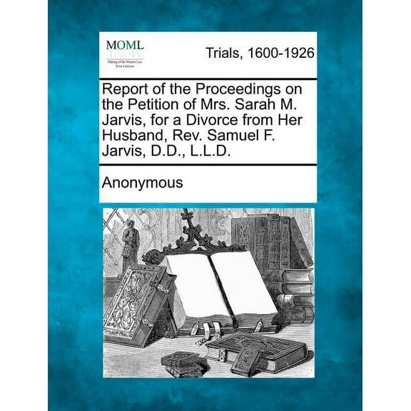 Report of the Proceedings on the Petition of Mrs. Sarah M. Jarvis, for a Divorce from Her Husband, REV. Samuel F. Jarvis, D.D., L.L.D. (Paperback)