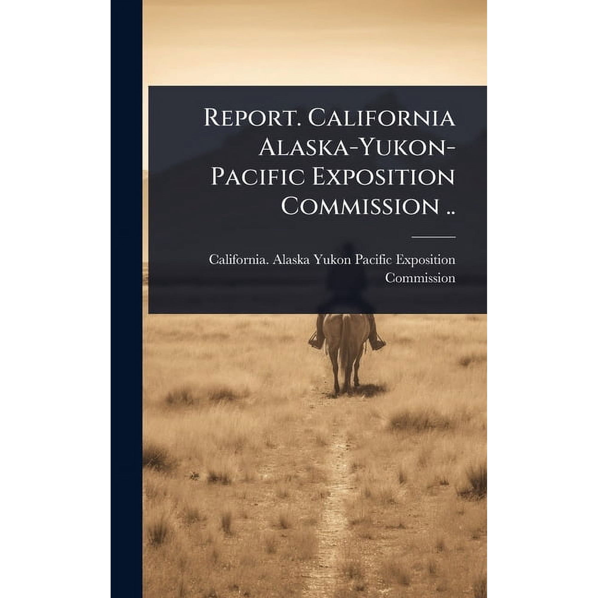 Report. California Alaska-Yukon-Pacific Exposition Commission .. (Hardcover)