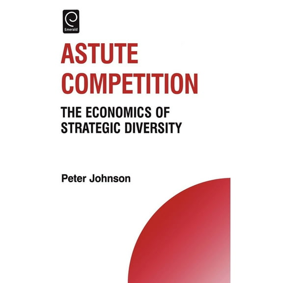 Technology, Innovation, Entrepreneurship Astute Competition: The Economics of Strategic Diversity, Book 11, (Hardcover)