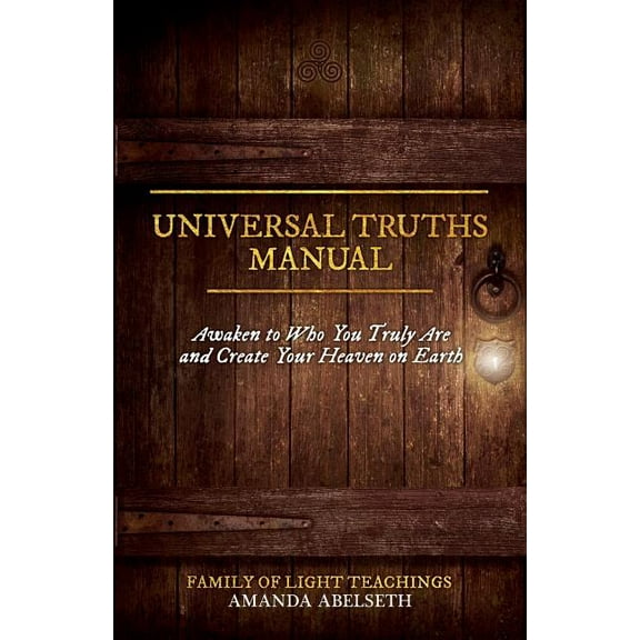Universal Truths Manual: Awaken to Who You Truly Are and Create Your Heaven on Earth, (Paperback)