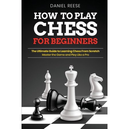 Pre-Owned How to Play Chess for Beginners: The Ultimate Guide to Learning Chess From Scratch: Master the Game and Play Like a Pro (Paperback) 1801144184 9781801144186