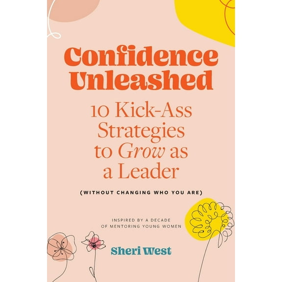 Confidence Unleashed: 10 Kickass Strategies To Grow As A Leader (Without Changing Who You Are), (Paperback)