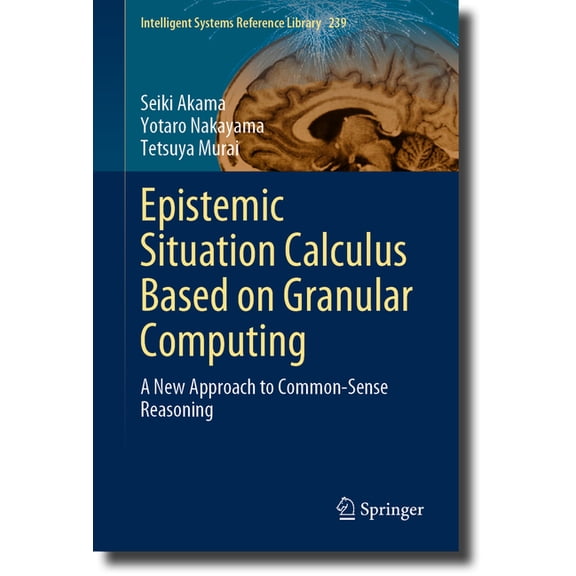 Intelligent Systems Reference Library Epistemic Situation Calculus Based on Granular Computing: A New Approach to Common-Sense Reasoning, Book 239, (Hardcover)