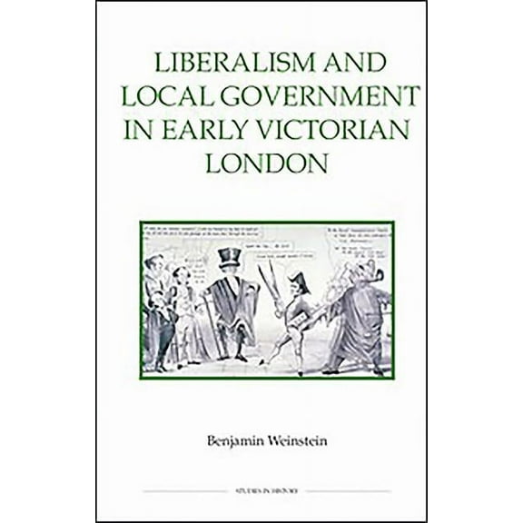 Royal Historical Society Studies in Hist Liberalism and Local Government in Early Victorian London, Book 80, (Hardcover)