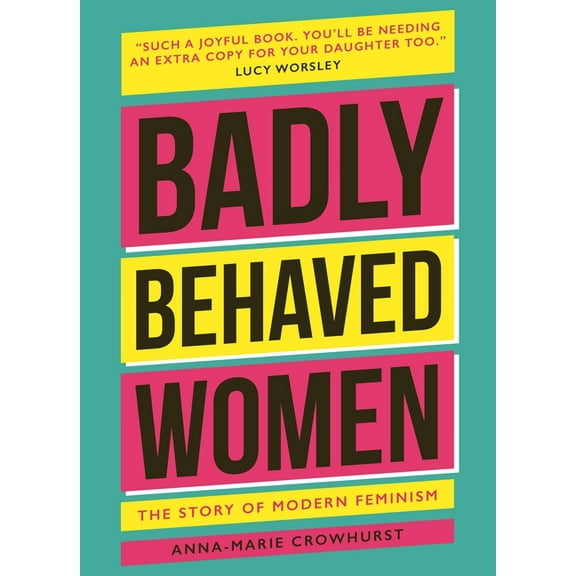 Badly Behaved Women: The History of Modern Feminism, (Hardcover)