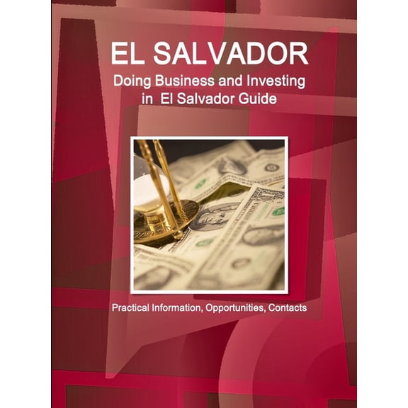 El Salvador: Doing Business and Investing in El Salvador Guide - Practical Information, Opportunities, Contacts (Paperback)