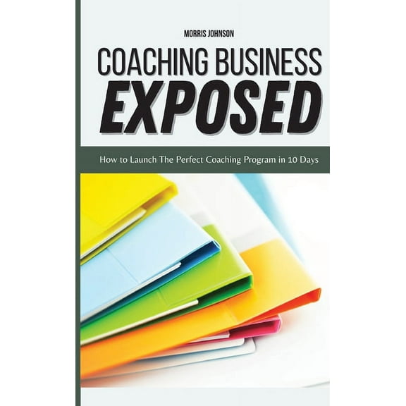 Coaching Business Exposed : How to Launch The Perfect Coaching Program in 10 Days (Hardcover)